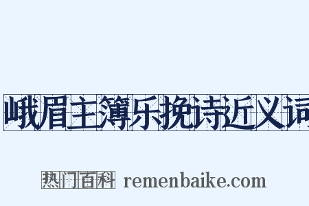 峨眉主簿乐挽诗近义词是什么意思的图片